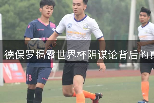 德保罗揭露世界杯阴谋论背后的真相