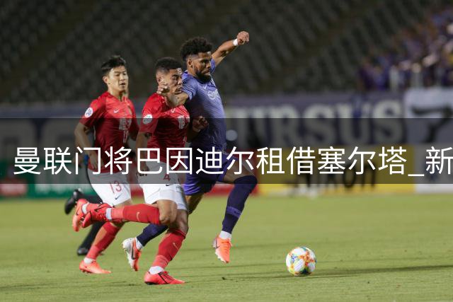 曼联门将巴因迪尔租借塞尔塔 新赛季寻求突破机遇